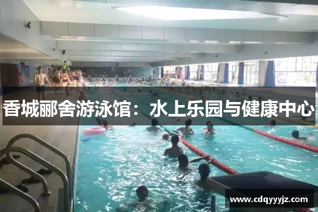 香城郦舍游泳馆：水上乐园与健康中心