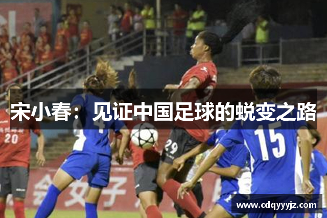 宋小春：见证中国足球的蜕变之路